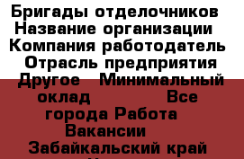 Бригады отделочников › Название организации ­ Компания-работодатель › Отрасль предприятия ­ Другое › Минимальный оклад ­ 15 000 - Все города Работа » Вакансии   . Забайкальский край,Чита г.